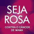 SEJA ROSA Seja Rosa contra o câncer de mama